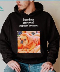 Dog I need my emotional support hooman shirt