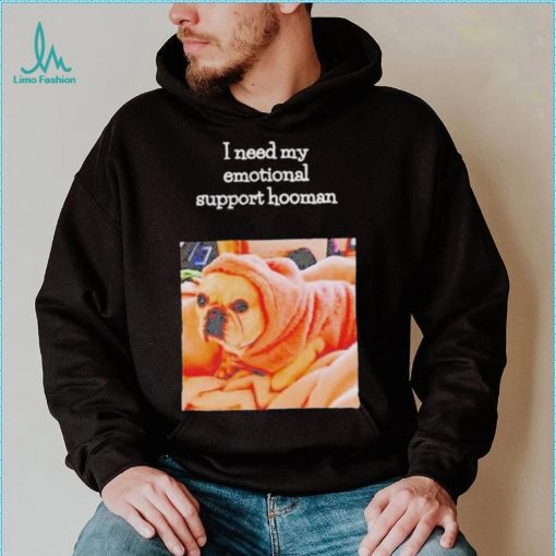 Dog I need my emotional support hooman shirt