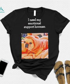 Dog I need my emotional support hooman shirt