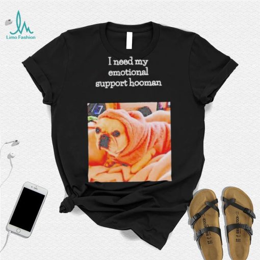 Dog I need my emotional support hooman shirt