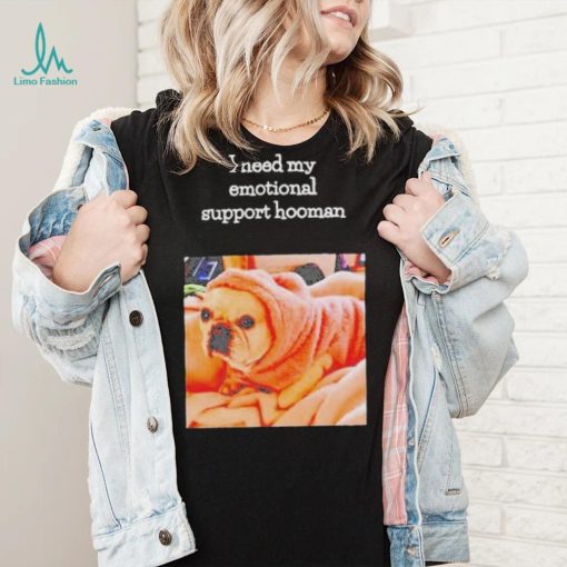 Dog I need my emotional support hooman shirt