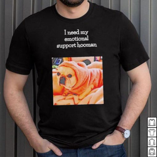 Dog I need my emotional support hooman shirt