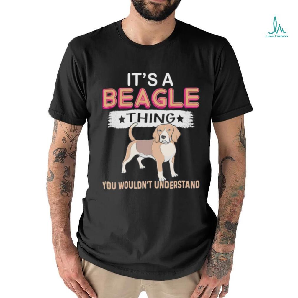 Dog It’s a Beagle thing you wouldn’t understand shirt Dog It’s a Beagle thing you wouldn’t understand shirt