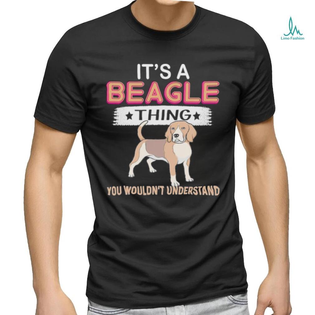Dog It’s a Beagle thing you wouldn’t understand shirt Dog It’s a Beagle thing you wouldn’t understand shirt