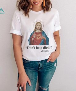 Don’t Be A Dick Jesus Christ T Shirt