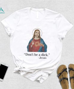 Don’t Be A Dick Jesus Christ T Shirt