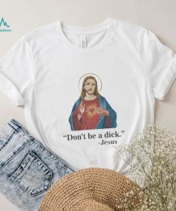 Don’t Be A Dick Jesus Christ T Shirt