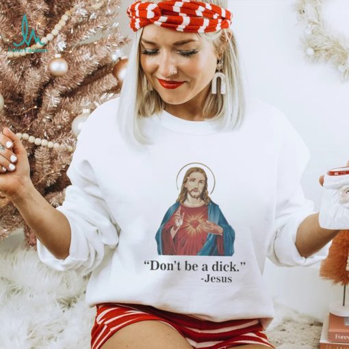 Don’t Be A Dick Jesus Christ T Shirt