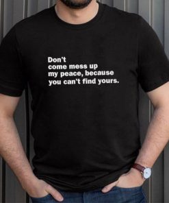 Don’t Come Mess Up My Peace Because You Can’t Find Yours Shirt