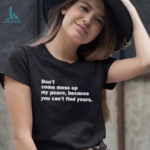 Don’t Come Mess Up My Peace Because You Can’t Find Yours Shirt