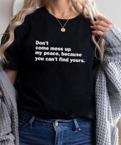 Don’t Come Mess Up My Peace Because You Can’t Find Yours Shirt