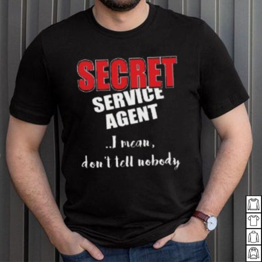 Don’t Tell Nobody I’m SECRET Service Agent Shirt
