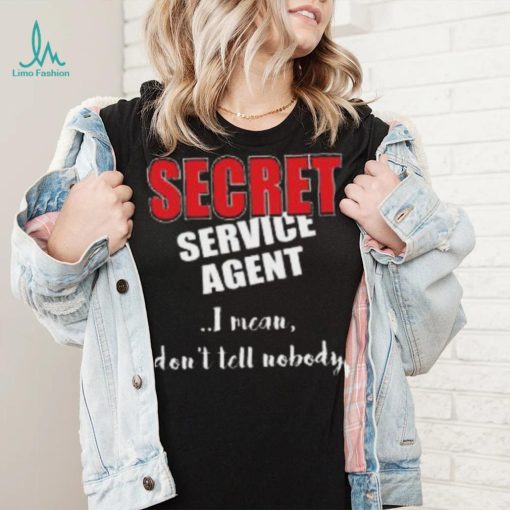 Don’t Tell Nobody I’m SECRET Service Agent Shirt