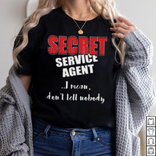 Don’t Tell Nobody I’m SECRET Service Agent Shirt
