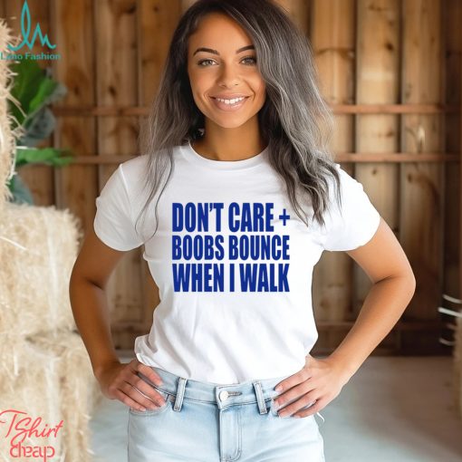 Don’t care boobs bounce when I walk shirt