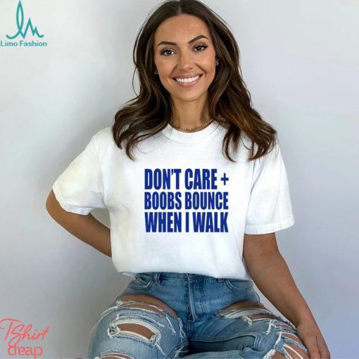 Don’t care boobs bounce when I walk shirt