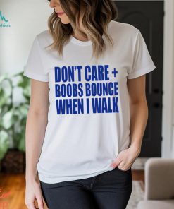 Don't care boobs bounce when I walk shirt - Limotees