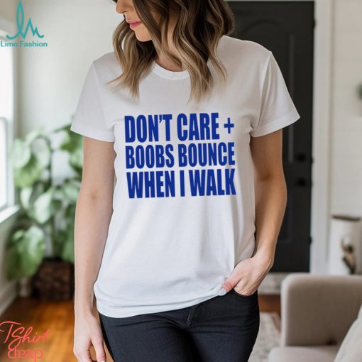 Don’t care boobs bounce when I walk shirt