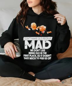 Don’t make old people Mad we don’t like being old in the first place shirt