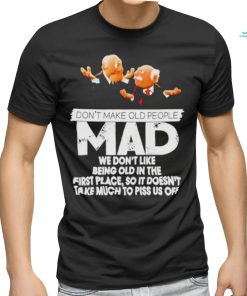 Don’t make old people Mad we don’t like being old in the first place shirt