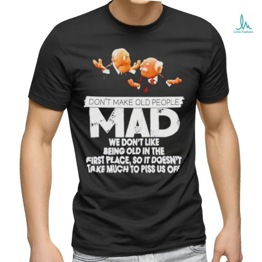Don’t make old people Mad we don’t like being old in the first place shirt