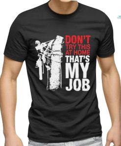 Don’t try this at home that’s my job art shirt