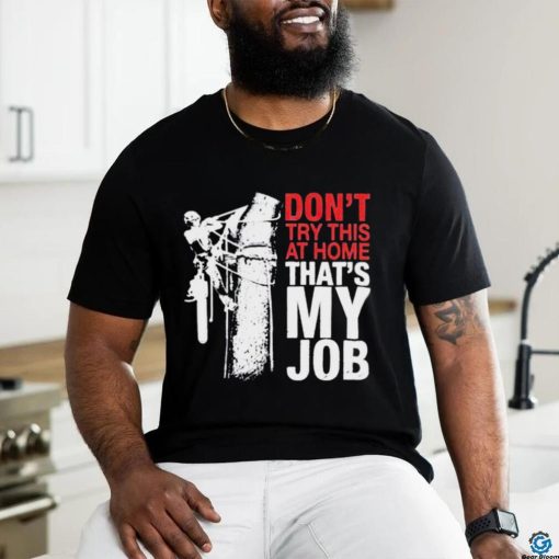 Don’t try this at home that’s my job art shirt