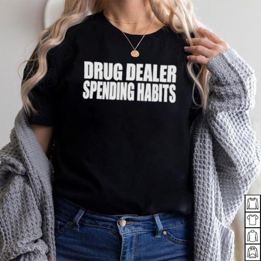 Drug dealer spending habits shirt