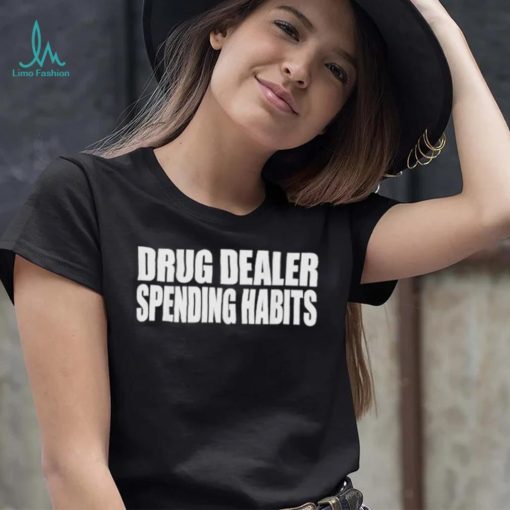 Drug dealer spending habits shirt