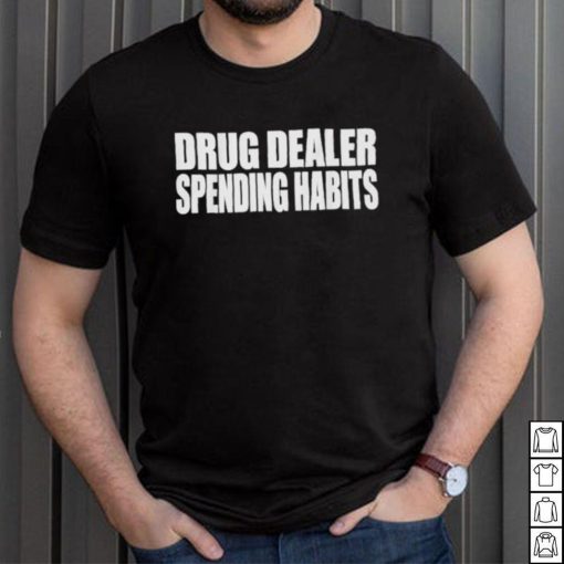 Drug dealer spending habits shirt