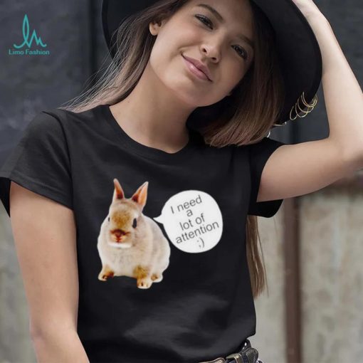 Dwarf Rabbit I Need A Lot Of Attention Shirt Unisex T Shirt