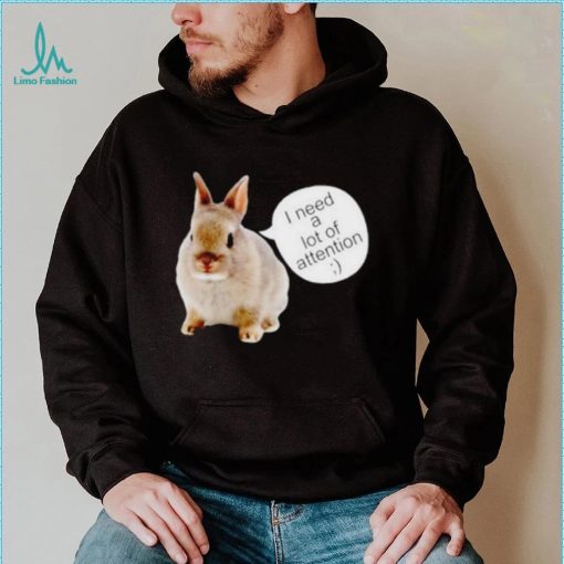Dwarf Rabbit I Need A Lot Of Attention Shirt Unisex T Shirt