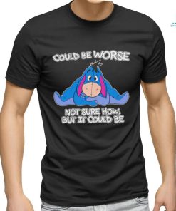 Eeyore could be worse not sure how but it could be shirt