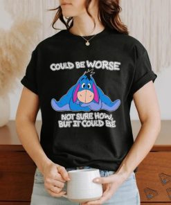 Eeyore could be worse not sure how but it could be shirt