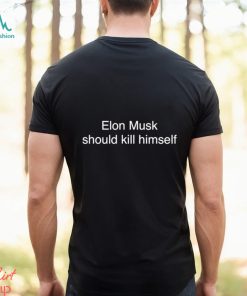 Elon Musk Should Kill Himself T Shirt, hoodie, sweater, long sleeve and tank top Elon Musk Should Kill Himself T Shirt
