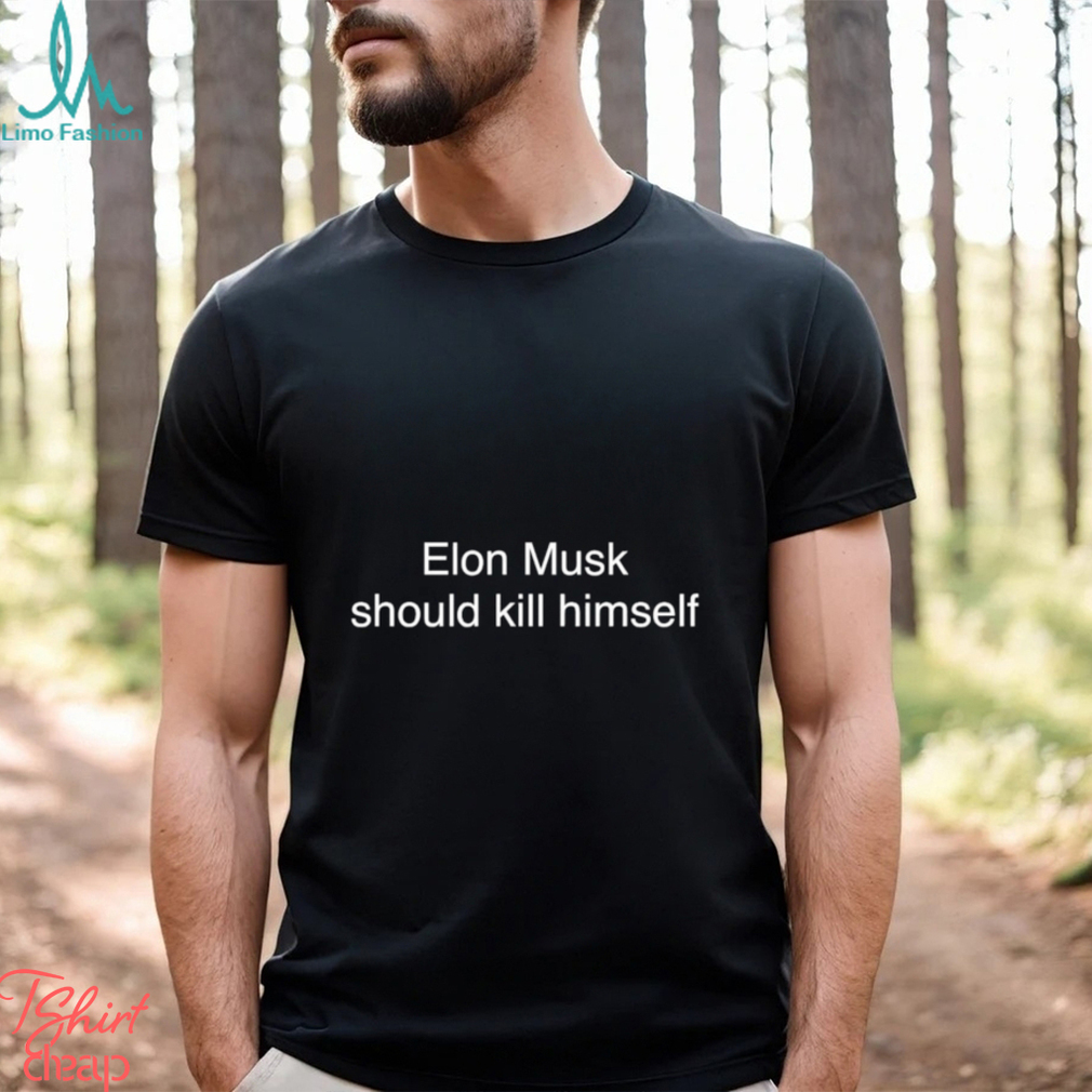 Elon Musk Should Kill Himself T Shirt Elon Musk Should Kill Himself T Shirt