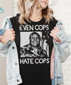Even Cops Hate Cops Shirt
