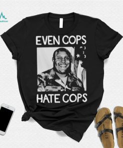 Even Cops Hate Cops Shirt