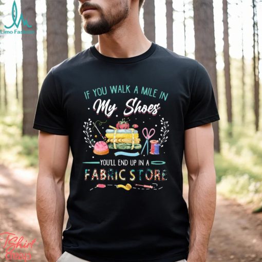 Fabric stone if you walk a mile in my shoes t shirt