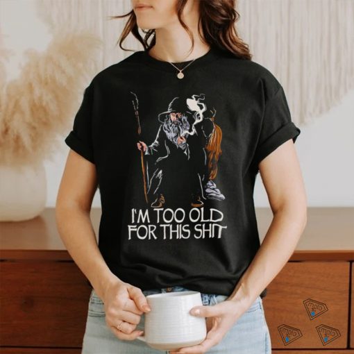 Gandalf I’m too old for this shit shirt