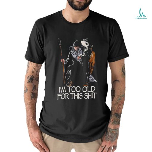 Gandalf I’m too old for this shit shirt