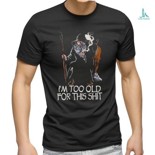 Gandalf I’m too old for this shit shirt