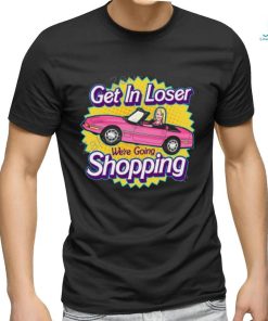 Get In Loser We're Going Shopping Shirt