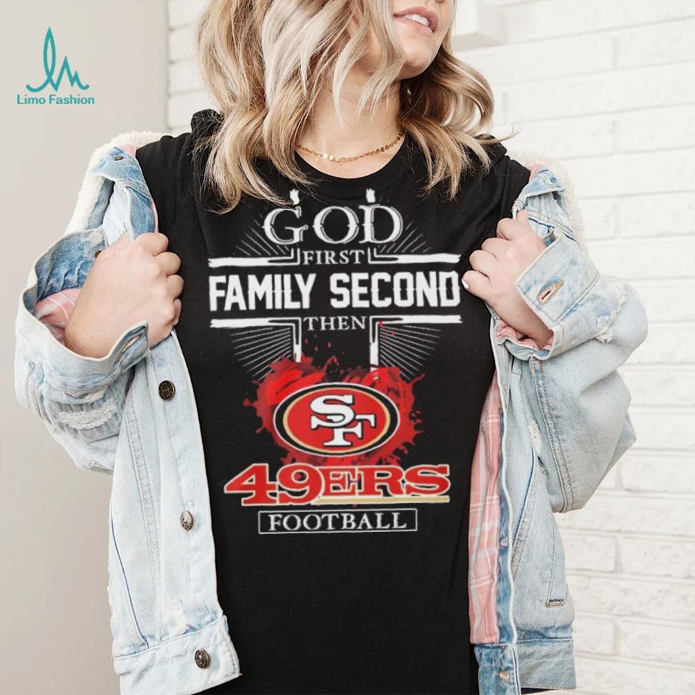 God First Family Second Then San Francisco 49ers Football T-Shirt