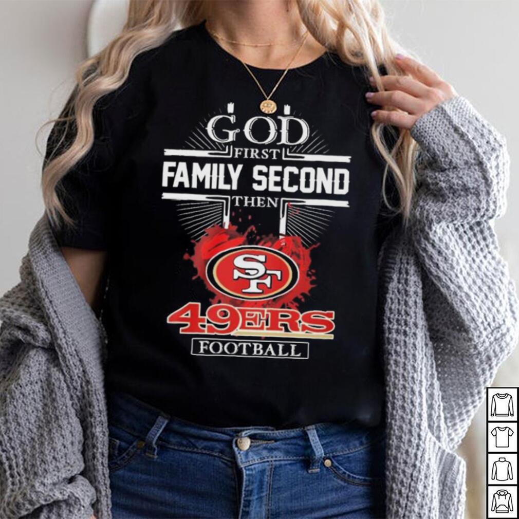 God First Family Second Then 49ers Football Team Signatures Shirt