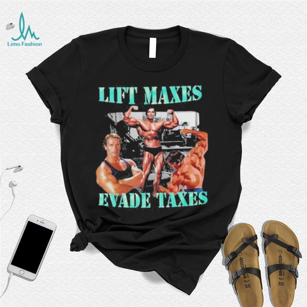 Goofygarms Lift Maxes Evade Taxes Shirt Goofygarms Lift Maxes Evade Taxes Shirt