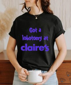 Got a lobotomy at claire’s shirt