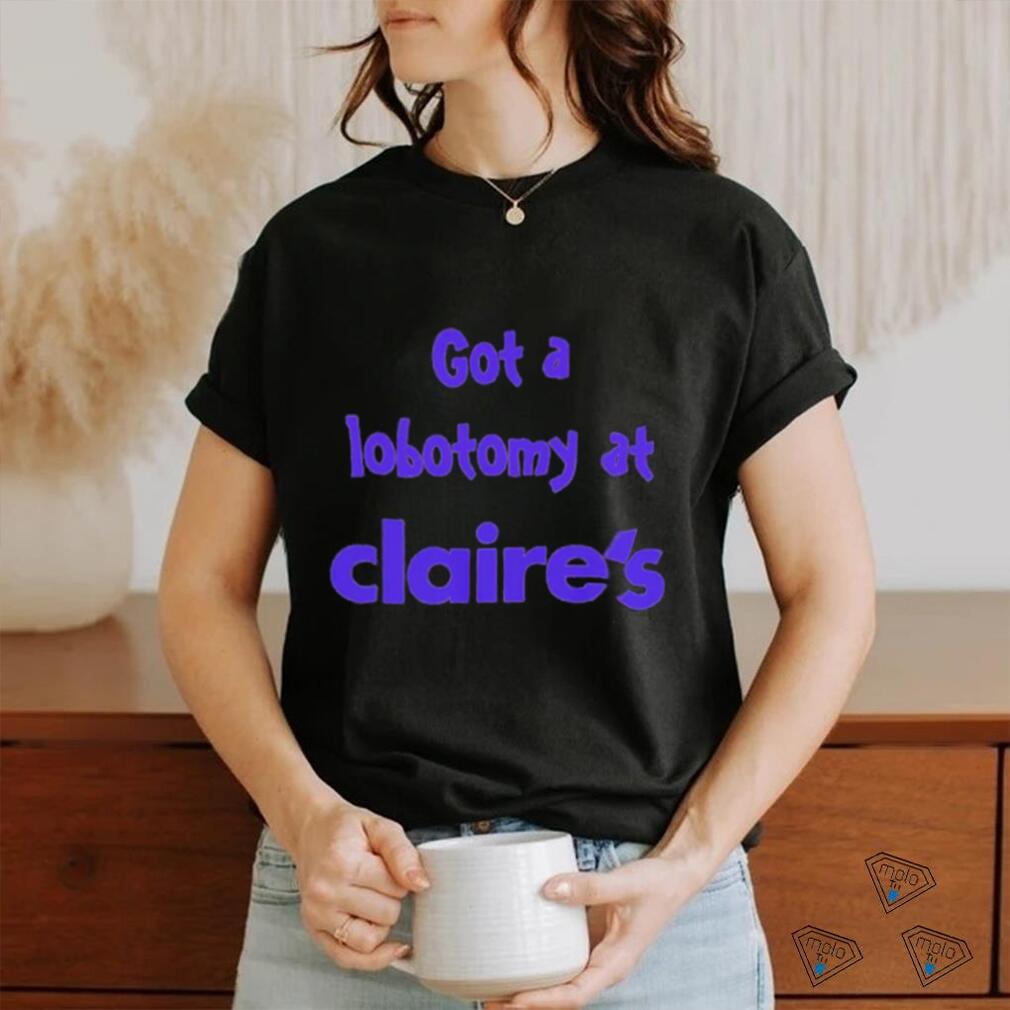 Got a lobotomy at claire’s shirt Got a lobotomy at claire’s shirt