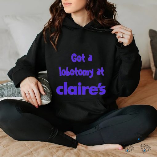 Got a lobotomy at claire’s shirt