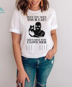 Have You Seen Your Cat He’s Mine Now I Love Her Shirt